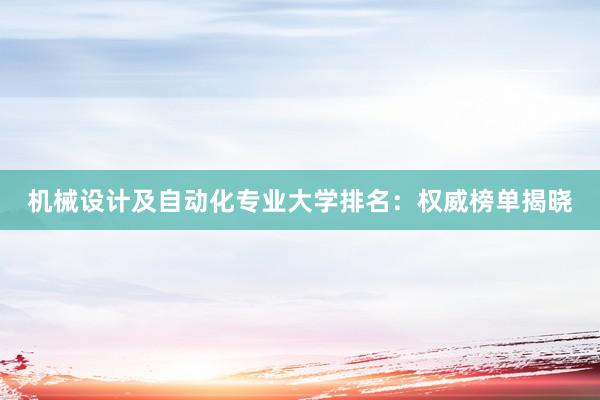 机械设计及自动化专业大学排名：权威榜单揭晓