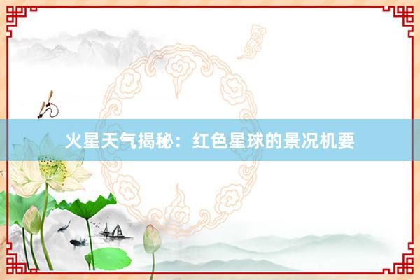 火星天气揭秘：红色星球的景况机要