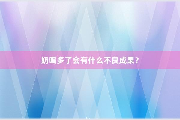 奶喝多了会有什么不良成果？